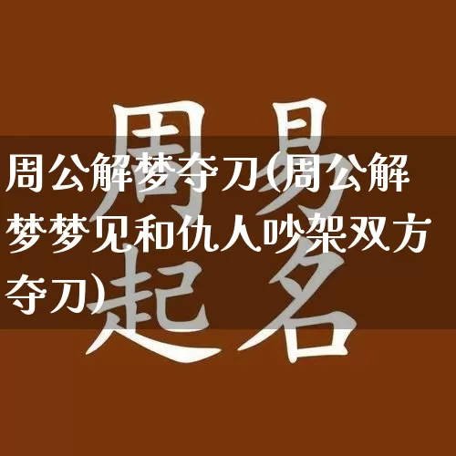 周公解梦夺刀(周公解梦梦见和仇人吵架双方夺刀)_https://www.dao-sheng-yuan.com_周公解梦_第1张