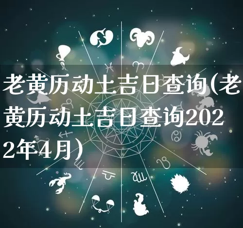 老黄历动土吉日查询(老黄历动土吉日查询2022年4月)_https://www.dao-sheng-yuan.com_道源国学_第1张