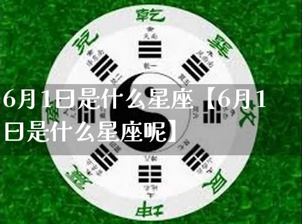 6月1曰是什么星座【6月1曰是什么星座呢】_https://www.dao-sheng-yuan.com_十二星座_第1张