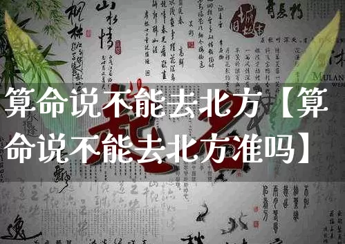 算命说不能去北方【算命说不能去北方准吗】_https://www.dao-sheng-yuan.com_算命_第1张