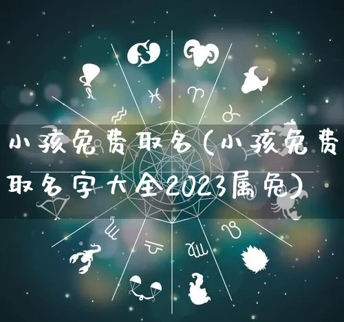 小孩免费取名(小孩免费取名字大全2023属兔)_https://www.dao-sheng-yuan.com_道源国学_第1张