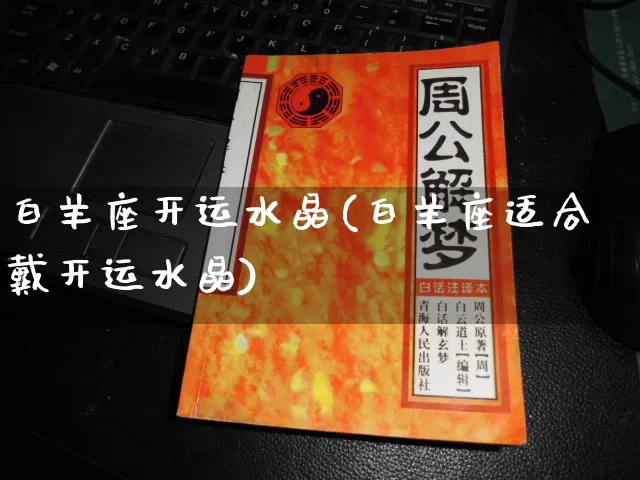 白羊座开运水晶(白羊座适合戴开运水晶)_https://www.dao-sheng-yuan.com_周公解梦_第1张