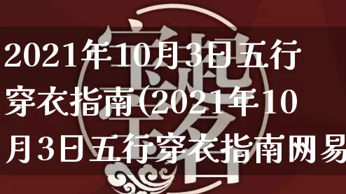 2021年10月3日五行穿衣指南(2021年10月3日五行穿衣指南网易)_https://www.dao-sheng-yuan.com_算命_第1张