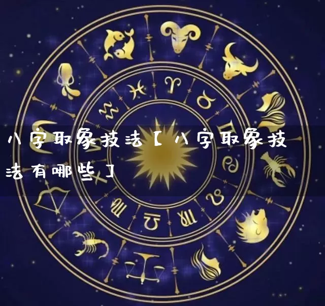 八字取象技法【八字取象技法有哪些】_https://www.dao-sheng-yuan.com_八字_第1张