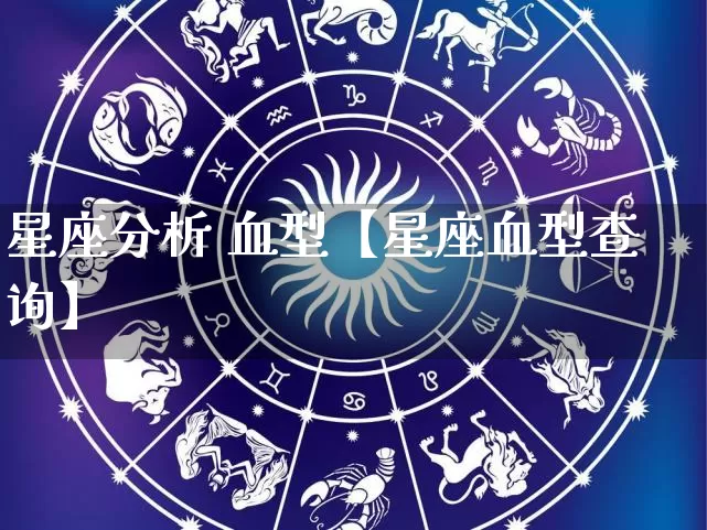 星座分析 血型【星座血型查询】_https://www.dao-sheng-yuan.com_十二星座_第1张