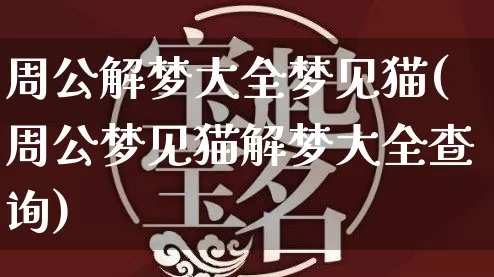 周公解梦大全梦见猫(周公梦见猫解梦大全查询)_https://www.dao-sheng-yuan.com_八字_第1张