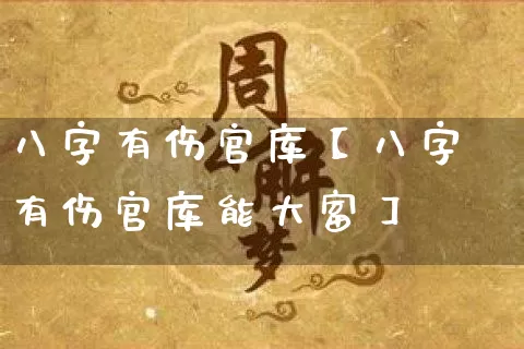 八字有伤官库【八字有伤官库能大富】_https://www.dao-sheng-yuan.com_道源国学_第1张