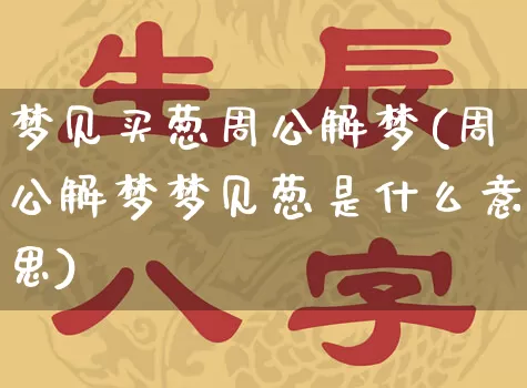 梦见买葱周公解梦(周公解梦梦见葱是什么意思)_https://www.dao-sheng-yuan.com_周公解梦_第1张