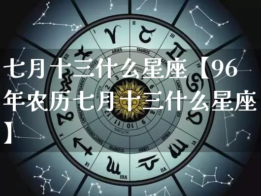 七月十三什么星座【96年农历七月十三什么星座】_https://www.dao-sheng-yuan.com_周公解梦_第1张