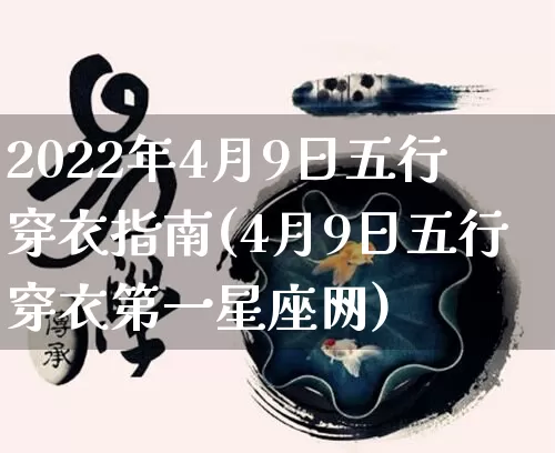 2022年4月9日五行穿衣指南(4月9日五行穿衣第一星座网)_https://www.dao-sheng-yuan.com_十二星座_第1张