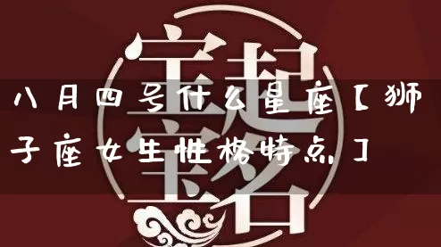 八月四号什么星座【狮子座女生性格特点】_https://www.dao-sheng-yuan.com_十二星座_第1张