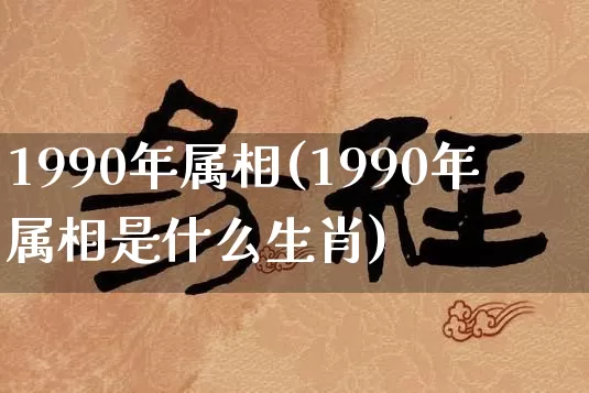 1990年属相(1990年属相是什么生肖)_https://www.dao-sheng-yuan.com_周公解梦_第1张