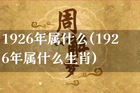 1926年属什么(1926年属什么生肖)_https://www.dao-sheng-yuan.com_风水_第1张