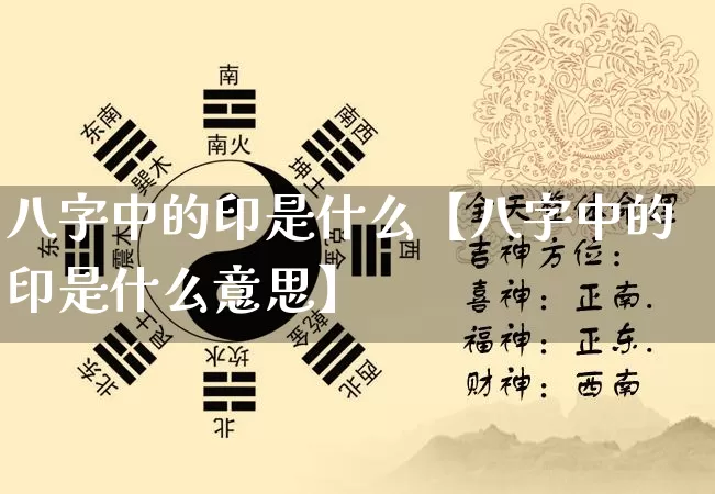 八字中的印是什么【八字中的印是什么意思】_https://www.dao-sheng-yuan.com_八字_第1张