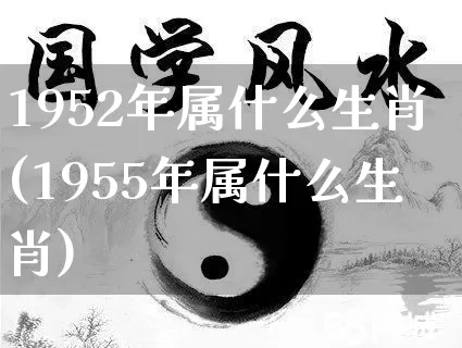 1952年属什么生肖(1955年属什么生肖)_https://www.dao-sheng-yuan.com_道源国学_第1张