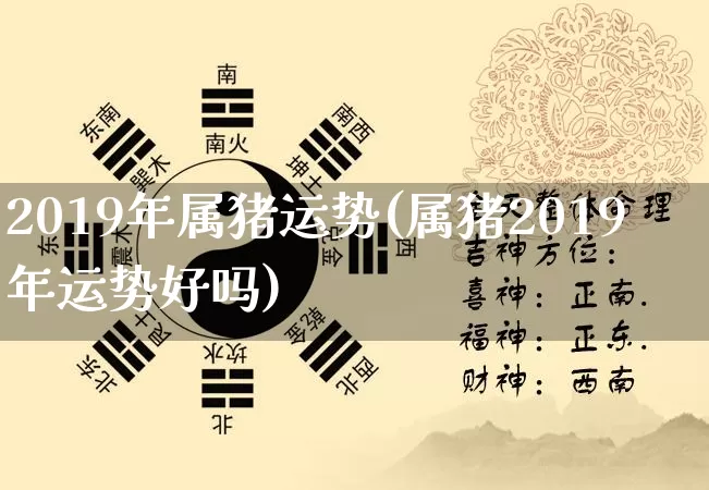 2019年属猪运势(属猪2019年运势好吗)_https://www.dao-sheng-yuan.com_算命_第1张