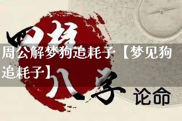 周公解梦狗追耗子【梦见狗追耗子】_https://www.dao-sheng-yuan.com_周公解梦_第1张