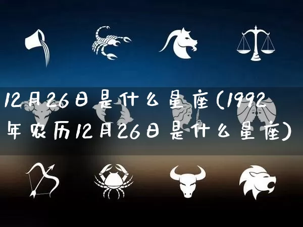 12月26日是什么星座(1992年农历12月26日是什么星座)_https://www.dao-sheng-yuan.com_生肖属相_第1张