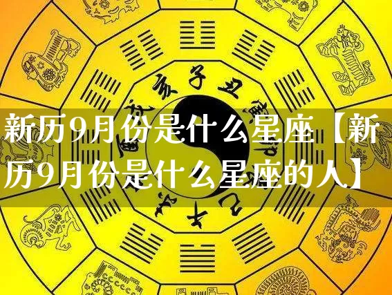 新历9月份是什么星座【新历9月份是什么星座的人】_https://www.dao-sheng-yuan.com_十二星座_第1张