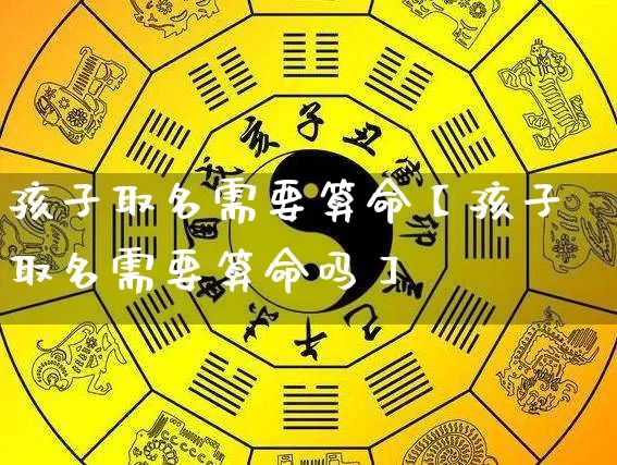 孩子取名需要算命【孩子取名需要算命吗】_https://www.dao-sheng-yuan.com_算命_第1张