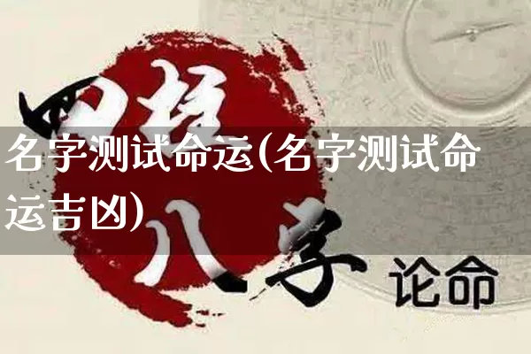 名字测试命运(名字测试命运吉凶)_https://www.dao-sheng-yuan.com_生肖属相_第1张