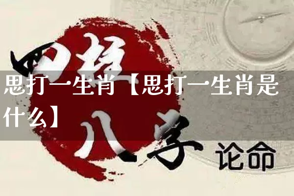 思打一生肖【思打一生肖是什么】_https://www.dao-sheng-yuan.com_道源国学_第1张