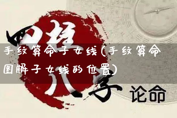 手纹算命子女线(手纹算命图解子女线的位置)_https://www.dao-sheng-yuan.com_算命_第1张