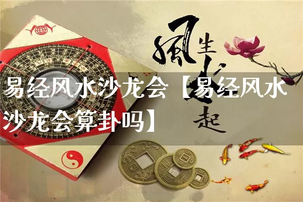 易经风水沙龙会【易经风水沙龙会算卦吗】_https://www.dao-sheng-yuan.com_易经_第1张