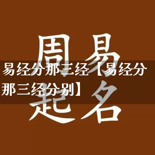 易经分那三经【易经分那三经分别】_https://www.dao-sheng-yuan.com_易经_第1张