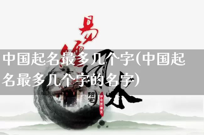 中国起名最多几个字(中国起名最多几个字的名字)_https://www.dao-sheng-yuan.com_起名_第1张