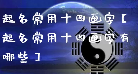 起名常用十四画字【起名常用十四画字有哪些】_https://www.dao-sheng-yuan.com_起名_第1张