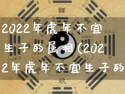 2022年虎年不宜生子的属相(2022年虎年不宜生子的属相虎兔)_https://www.dao-sheng-yuan.com_易经_第1张