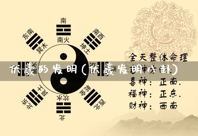 伏羲的发明(伏羲发明八卦)_https://www.dao-sheng-yuan.com_起名_第1张