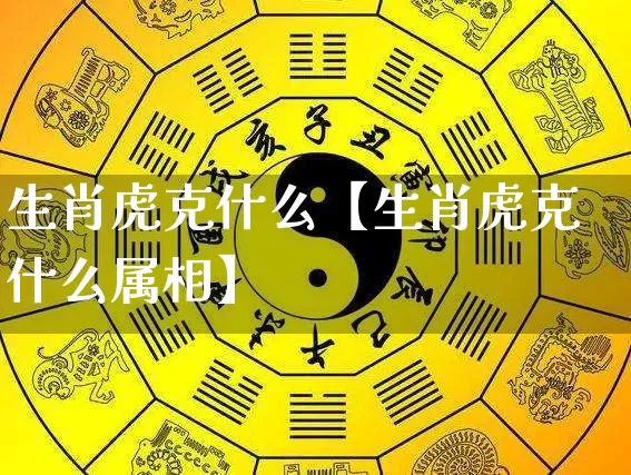 生肖虎克什么【生肖虎克什么属相】_https://www.dao-sheng-yuan.com_生肖属相_第1张