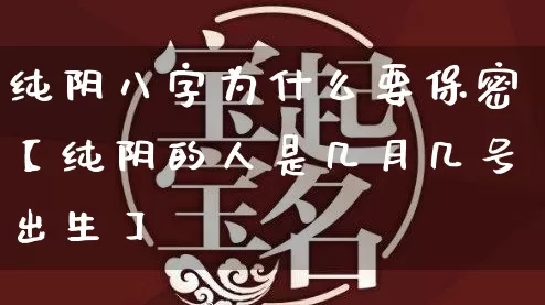 纯阴八字为什么要保密【纯阴的人是几月几号出生】_https://www.dao-sheng-yuan.com_八字_第1张