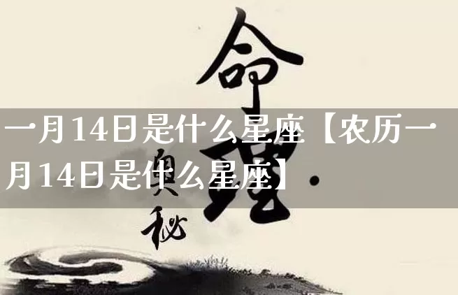 一月14日是什么星座【农历一月14日是什么星座】_https://www.dao-sheng-yuan.com_五行_第1张