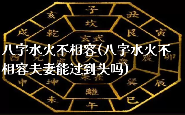 八字水火不相容(八字水火不相容夫妻能过到头吗)_https://www.dao-sheng-yuan.com_八字_第1张