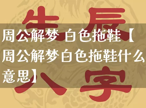 周公解梦 白色拖鞋【周公解梦白色拖鞋什么意思】_https://www.dao-sheng-yuan.com_周公解梦_第1张