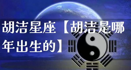 胡洁星座【胡洁是哪年出生的】_https://www.dao-sheng-yuan.com_十二星座_第1张