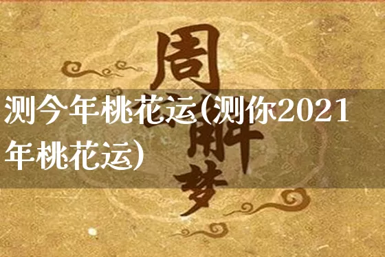 测今年桃花运(测你2021年桃花运)_https://www.dao-sheng-yuan.com_起名_第1张