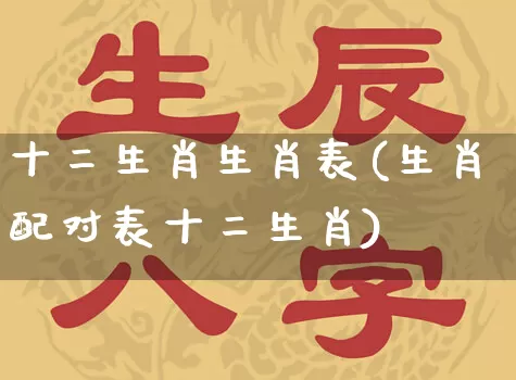 十二生肖生肖表(生肖配对表十二生肖)_https://www.dao-sheng-yuan.com_生肖属相_第1张