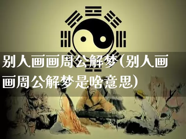 别人画画周公解梦(别人画画周公解梦是啥意思)_https://www.dao-sheng-yuan.com_周公解梦_第1张