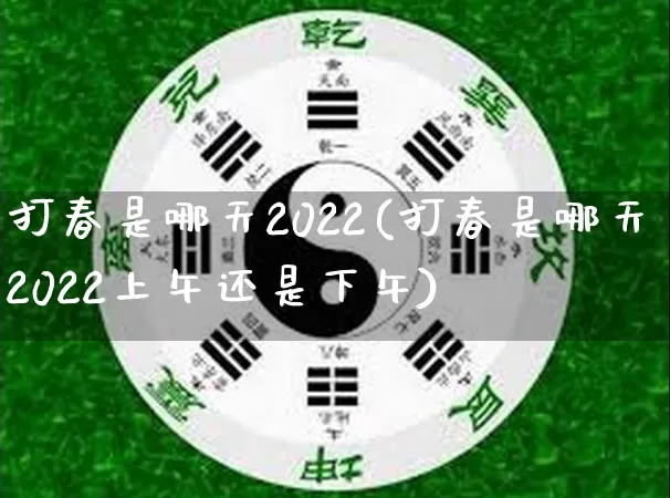 打春是哪天2022(打春是哪天2022上午还是下午)_https://www.dao-sheng-yuan.com_道源国学_第1张