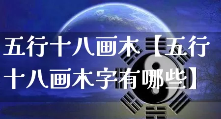 五行十八画木【五行十八画木字有哪些】_https://www.dao-sheng-yuan.com_风水_第1张