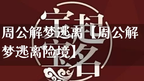 周公解梦逃离【周公解梦逃离险境】_https://www.dao-sheng-yuan.com_周公解梦_第1张