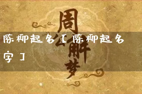 陈柳起名【陈柳起名字】_https://www.dao-sheng-yuan.com_起名_第1张