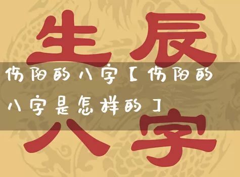 伤阳的八字【伤阳的八字是怎样的】_https://www.dao-sheng-yuan.com_八字_第1张