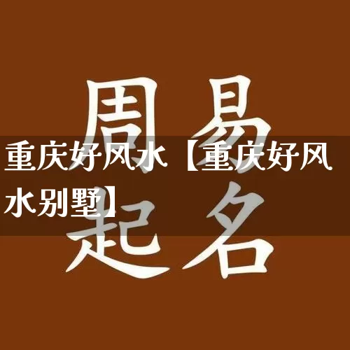 重庆好风水【重庆好风水别墅】_https://www.dao-sheng-yuan.com_风水_第1张