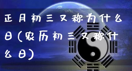 正月初三又称为什么日(农历初三又称什么日)_https://www.dao-sheng-yuan.com_五行_第1张