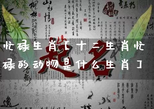 忙碌生肖【十二生肖忙碌的动物是什么生肖】_https://www.dao-sheng-yuan.com_算命_第1张